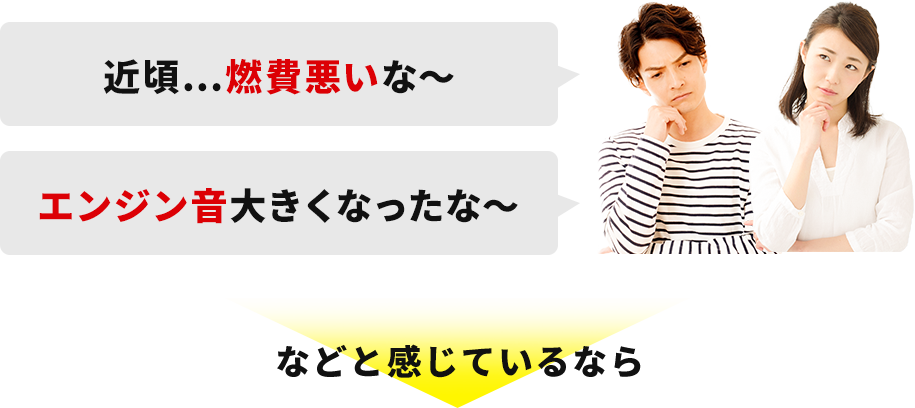 近頃…燃費悪いな～ エンジン音大きくなったな～